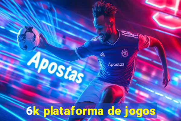 6k plataforma de jogos